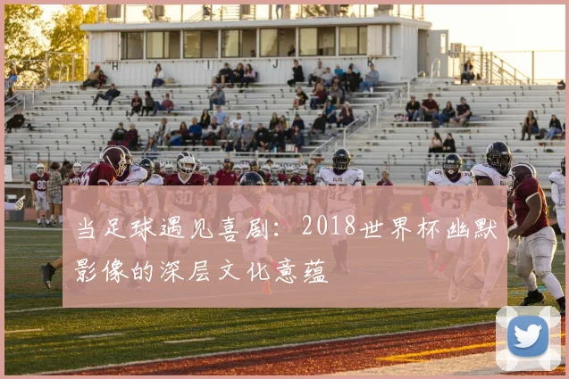 当足球遇见喜剧：2018世界杯幽默影像的深层文化意蕴
