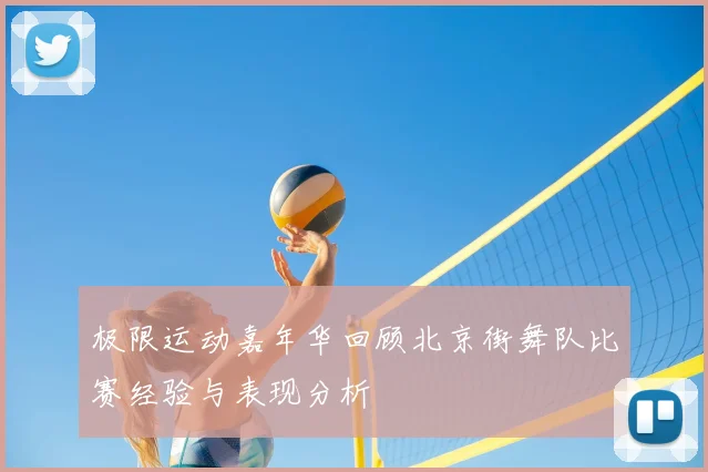 极限运动嘉年华回顾北京街舞队比赛经验与表现分析