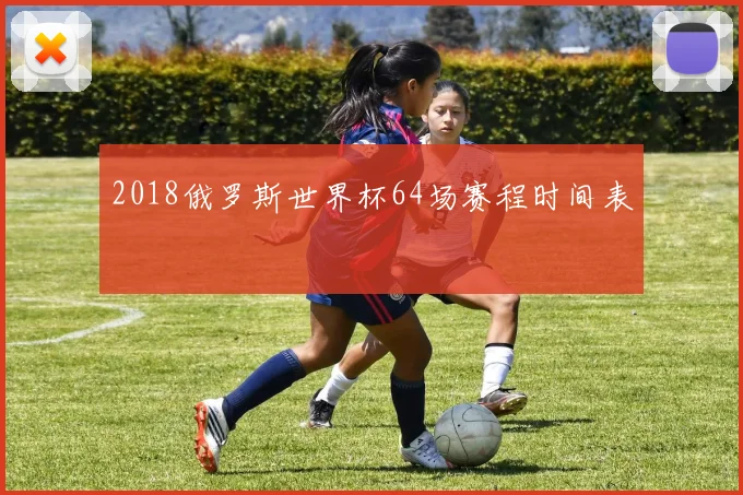 2018俄罗斯世界杯64场赛程时间表