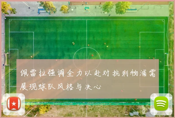佩雷拉强调全力以赴对抗利物浦需展现球队风格与决心