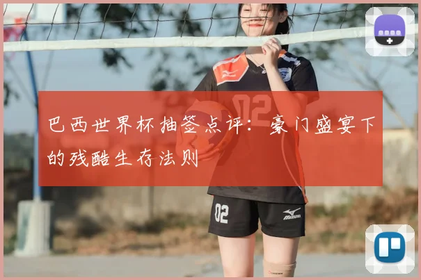 巴西世界杯抽签点评:豪门盛宴下的残酷生存法则