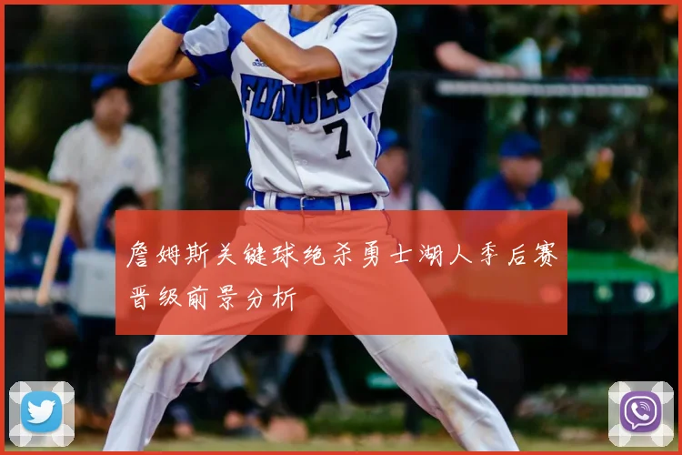 詹姆斯关键球绝杀勇士湖人季后赛晋级前景分析