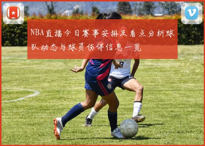NBA直播今日赛事安排及看点分析球队动态与球员伤停信息一览