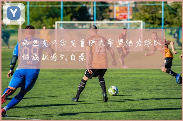 弗里克怀念克鲁伊夫希望他为球队的成就感到自豪