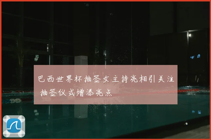 巴西世界杯抽签女主持亮相引关注 抽签仪式增添亮点