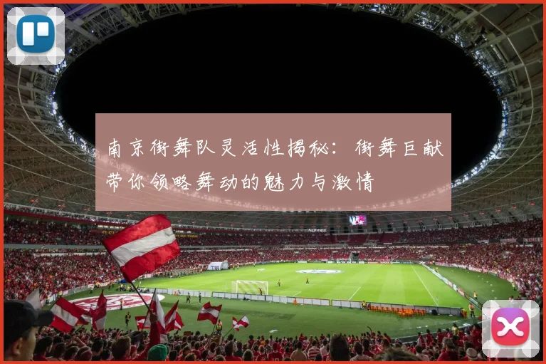 南京街舞队灵活性揭秘：街舞巨献带你领略舞动的魅力与激情