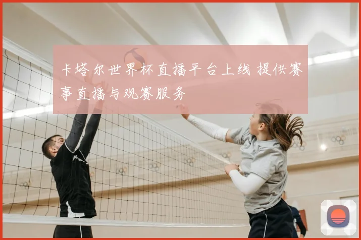 卡塔尔世界杯直播平台上线 提供赛事直播与观赛服务