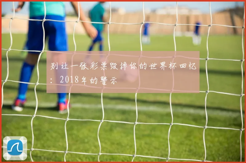 别让一张彩票毁掉你的世界杯回忆:2018年的警示