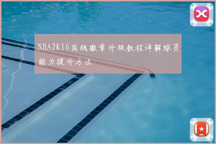 NBA2K16离线徽章升级教程详解球员能力提升方法