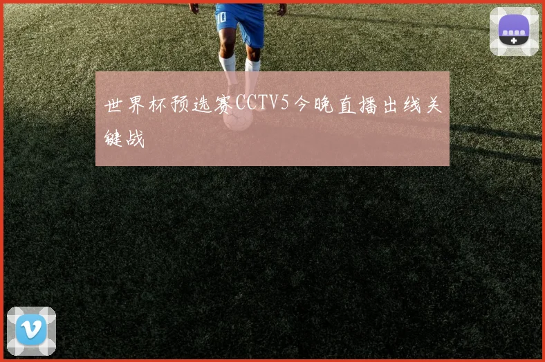 世界杯预选赛CCTV5今晚直播出线关键战