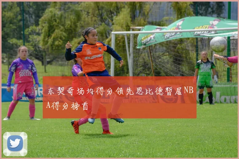 东契奇场均得分领先恩比德暂居NBA得分榜首