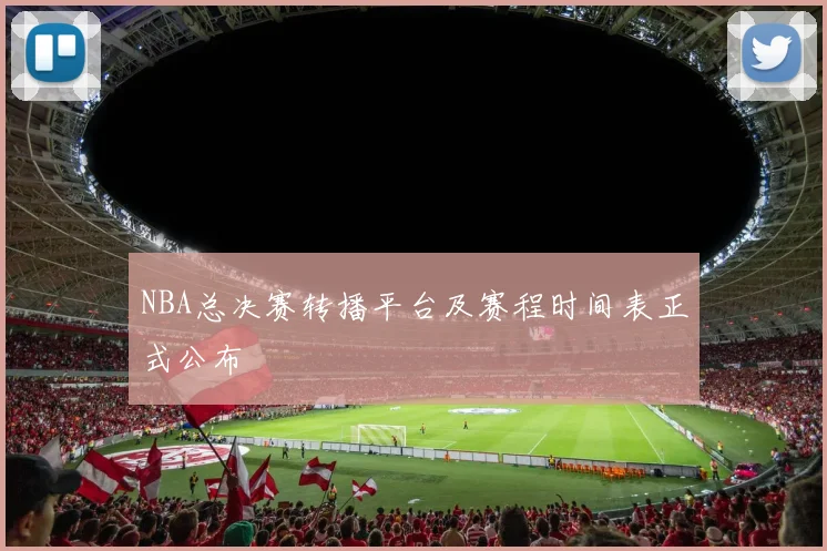 NBA总决赛转播平台及赛程时间表正式公布