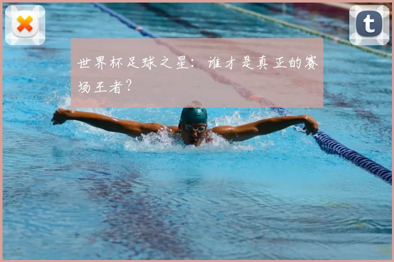 世界杯足球之星:谁才是真正的赛场王者?