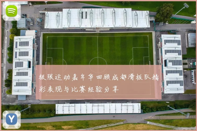 极限运动嘉年华回顾成都滑板队精彩表现与比赛经验分享