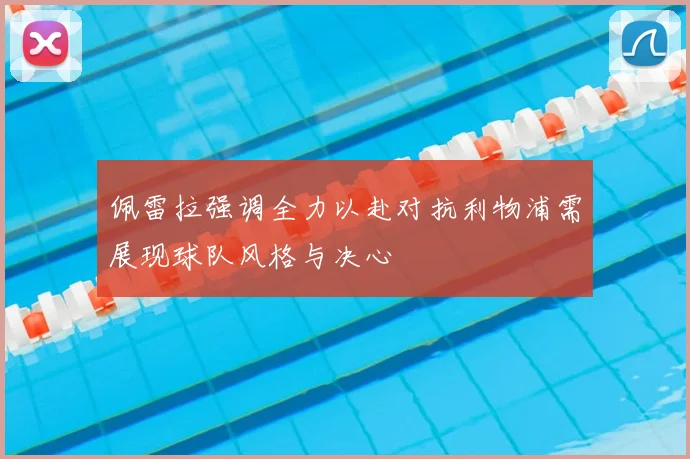 佩雷拉强调全力以赴对抗利物浦需展现球队风格与决心