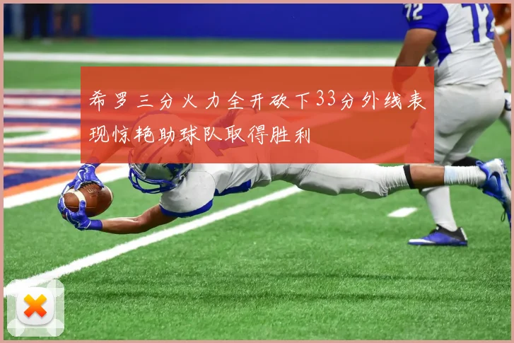 希罗三分火力全开砍下33分外线表现惊艳助球队取得胜利