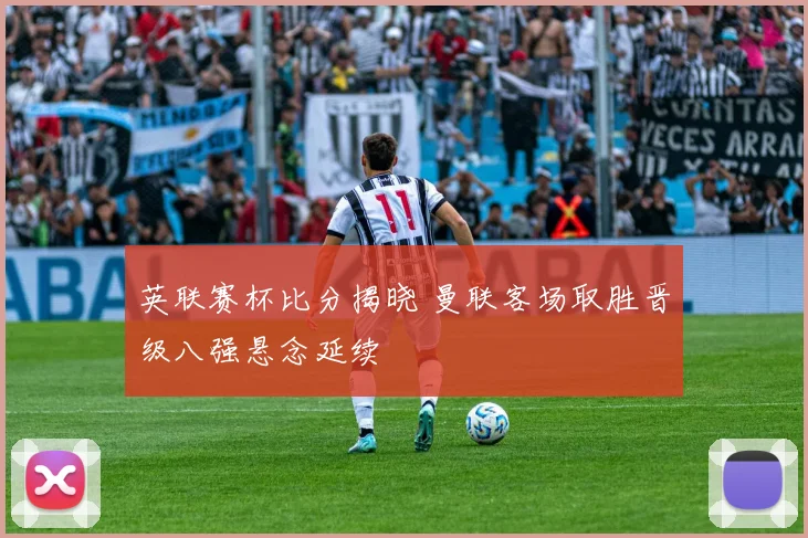英联赛杯比分揭晓 曼联客场取胜晋级八强悬念延续