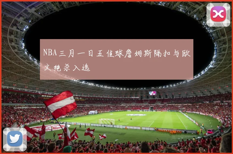NBA三月一日五佳球詹姆斯隔扣与欧文绝杀入选