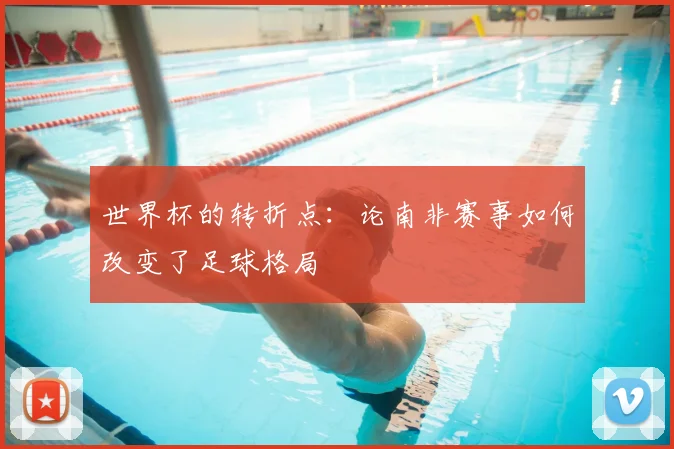 世界杯的转折点:论南非赛事如何改变了足球格局