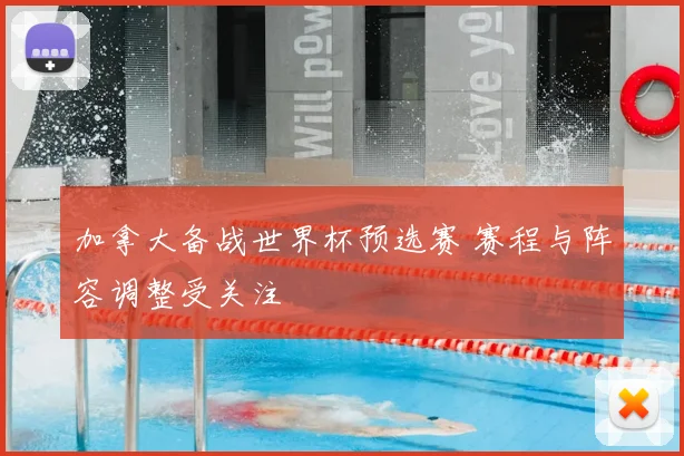 加拿大备战世界杯预选赛 赛程与阵容调整受关注