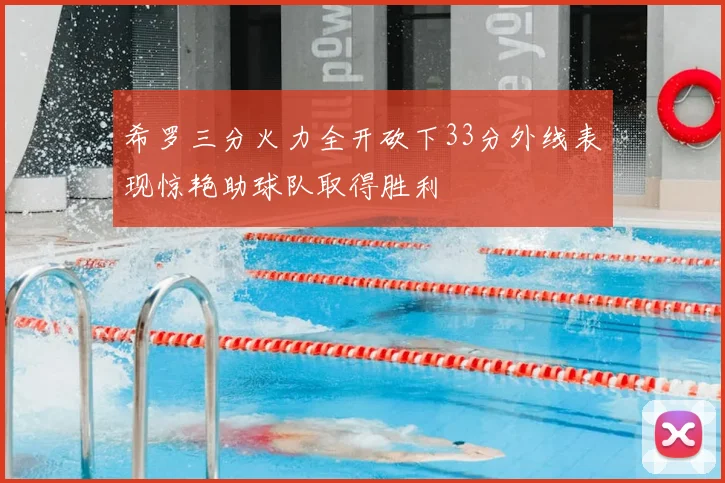 希罗三分火力全开砍下33分外线表现惊艳助球队取得胜利