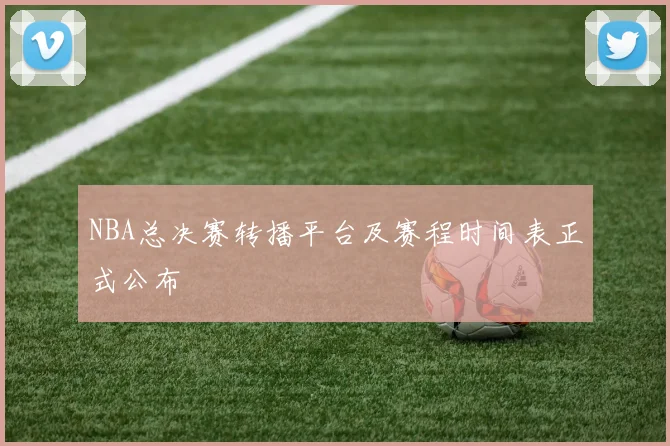 NBA总决赛转播平台及赛程时间表正式公布