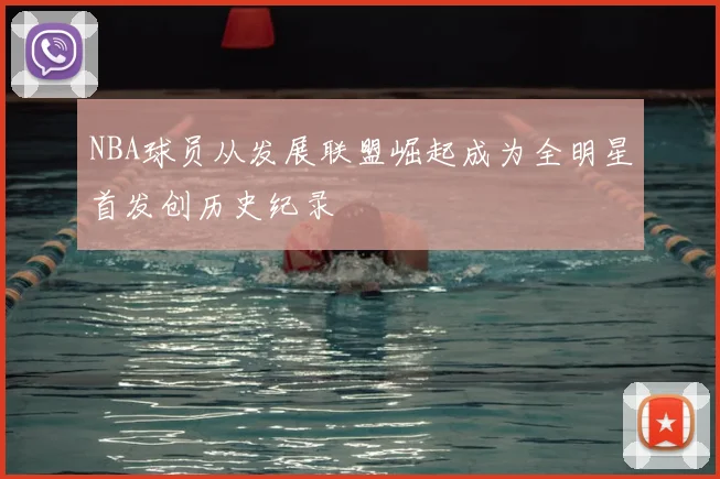 NBA球员从发展联盟崛起成为全明星首发创历史纪录