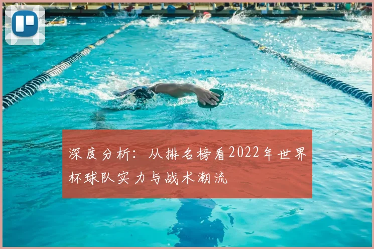深度分析：从排名榜看2022年世界杯球队实力与战术潮流