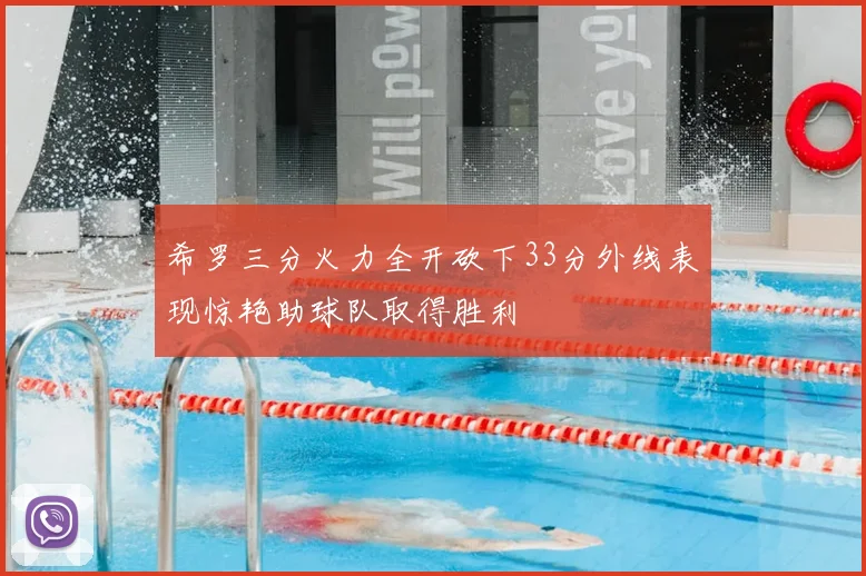 希罗三分火力全开砍下33分外线表现惊艳助球队取得胜利