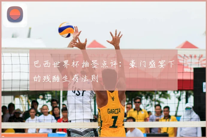 巴西世界杯抽签点评:豪门盛宴下的残酷生存法则