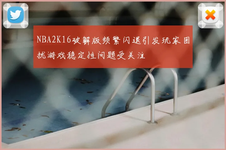 NBA2K16破解版频繁闪退引发玩家困扰游戏稳定性问题受关注