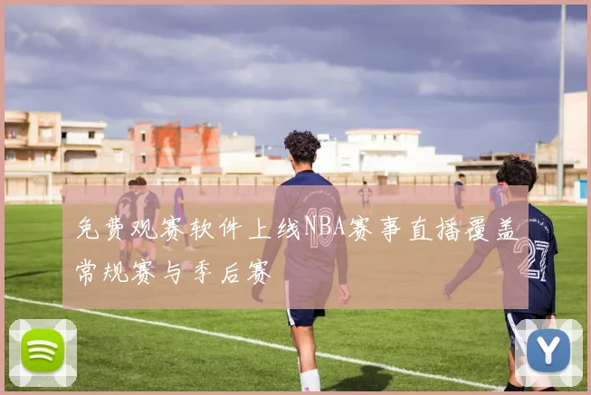 免费观赛软件上线NBA赛事直播覆盖常规赛与季后赛