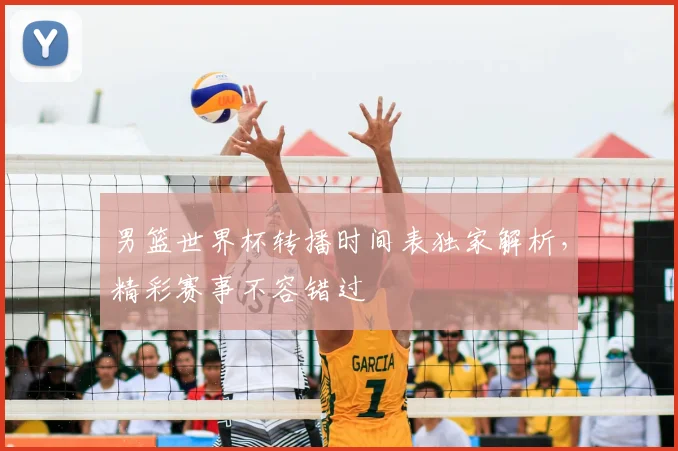 男篮世界杯转播时间表独家解析，精彩赛事不容错过
