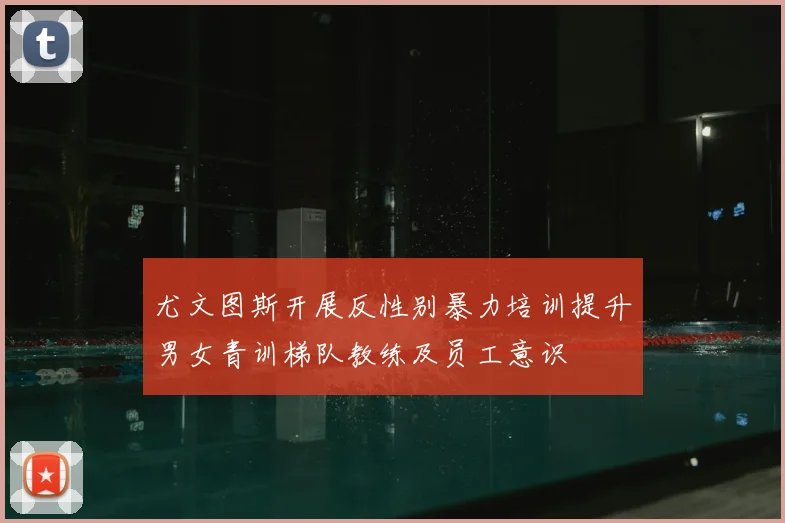 尤文图斯开展反性别暴力培训提升男女青训梯队教练及员工意识