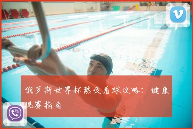 俄罗斯世界杯熬夜看球攻略:健康观赛指南