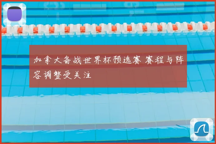 加拿大备战世界杯预选赛 赛程与阵容调整受关注