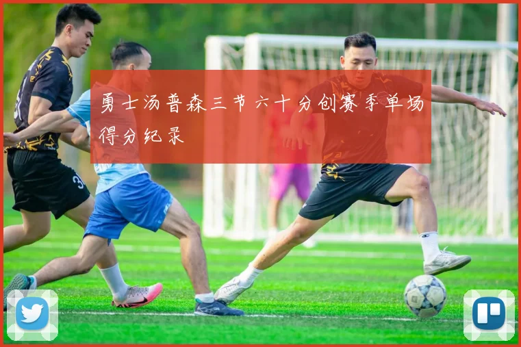 勇士汤普森三节六十分创赛季单场得分纪录