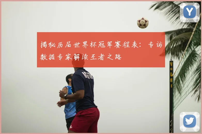 揭秘历届世界杯冠军赛程表：专访数据专家解读王者之路
