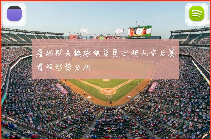 詹姆斯关键球绝杀勇士湖人季后赛晋级形势分析