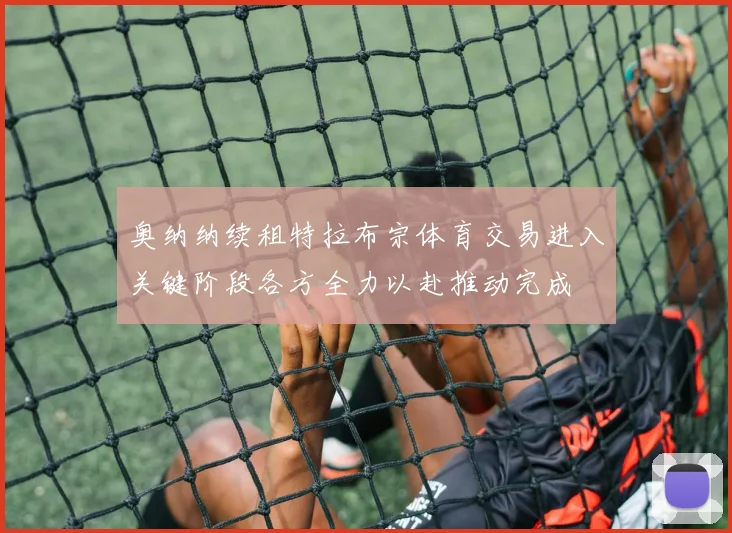 奥纳纳续租特拉布宗体育交易进入关键阶段各方全力以赴推动完成