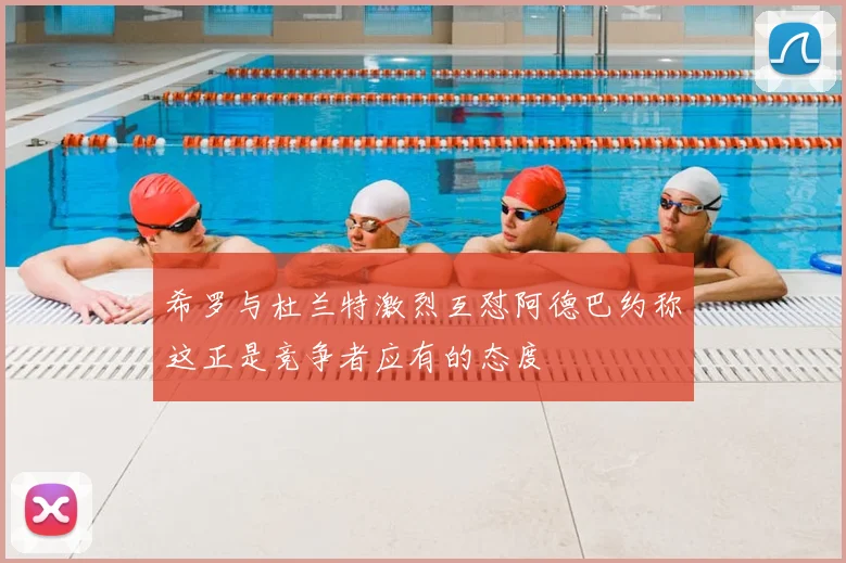 希罗与杜兰特激烈互怼阿德巴约称这正是竞争者应有的态度