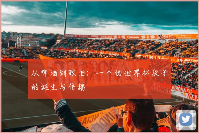 从啤酒到眼泪：一个伪世界杯段子的诞生与传播