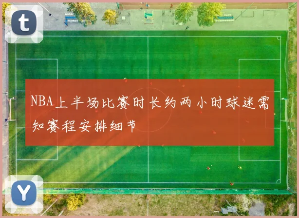 NBA上半场比赛时长约两小时球迷需知赛程安排细节