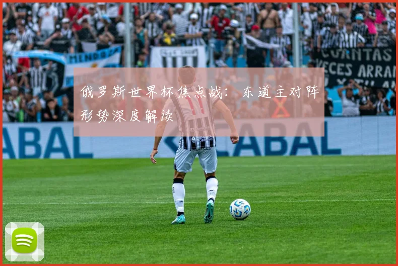 俄罗斯世界杯焦点战:东道主对阵形势深度解读