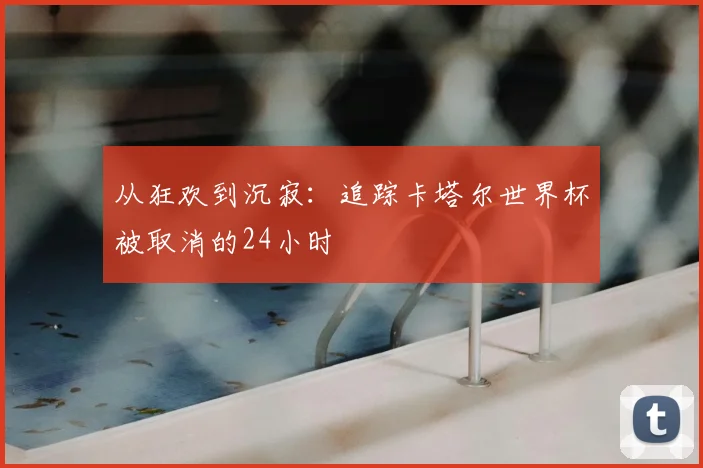 从狂欢到沉寂:追踪卡塔尔世界杯被取消的24小时