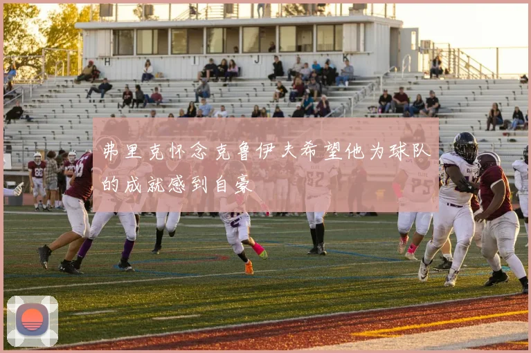 弗里克怀念克鲁伊夫希望他为球队的成就感到自豪
