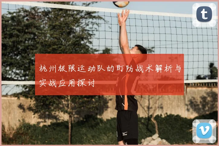 杭州极限运动队的盯防战术解析与实战应用探讨