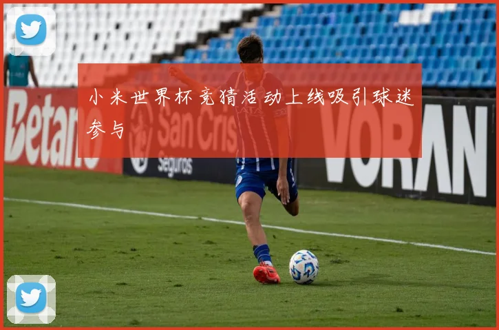 小米世界杯竞猜活动上线吸引球迷参与