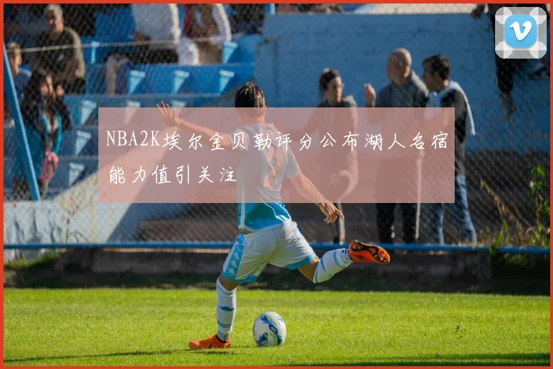 NBA2K埃尔金贝勒评分公布湖人名宿能力值引关注