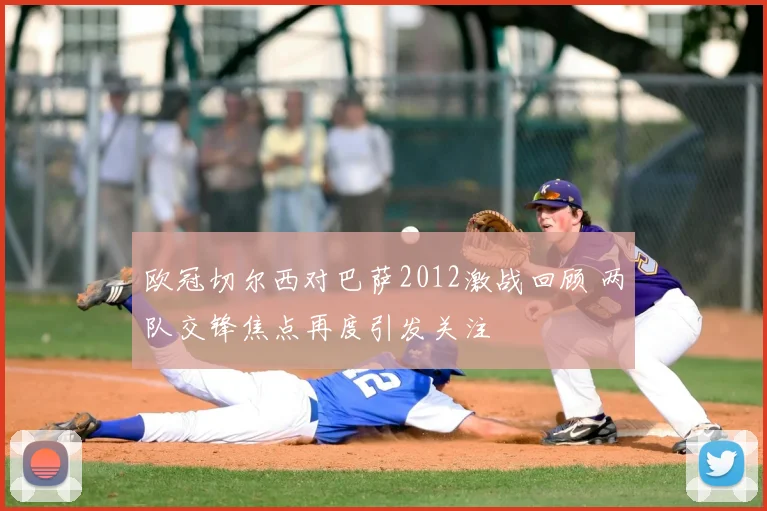 欧冠切尔西对巴萨2012激战回顾 两队交锋焦点再度引发关注
